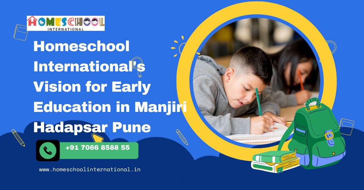 Homeschool International's Vision for Early Education in Manjiri Hadapsar Pune